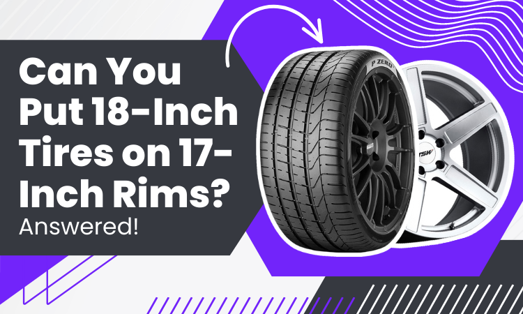 Can You Put 18 Inch Tires on 17 Inch Rims? Answered! - Tire